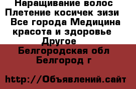 Наращивание волос. Плетение косичек зизи. - Все города Медицина, красота и здоровье » Другое   . Белгородская обл.,Белгород г.